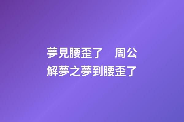 夢見腰歪了　周公解夢之夢到腰歪了